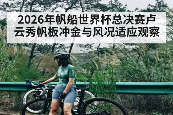 2026年帆船世界杯总决赛卢云秀帆板冲金与风况适应观察